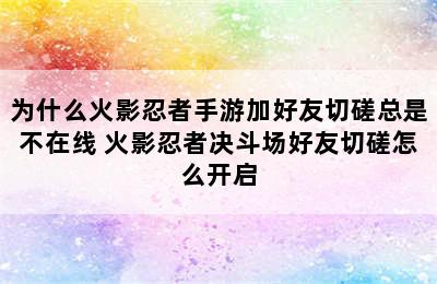 为什么火影忍者手游加好友切磋总是不在线 火影忍者决斗场好友切磋怎么开启